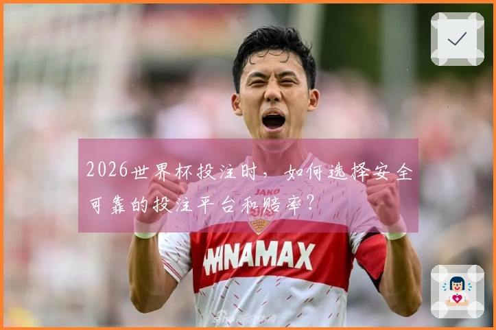 2026世界杯投注时，如何选择安全可靠的投注平台和赔率？