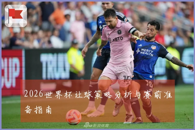 2026世界杯让球策略分析与赛前准备指南