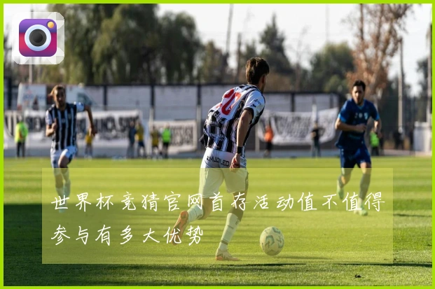 世界杯竞猜官网首存活动值不值得参与有多大优势