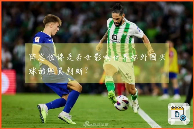 阵容伤停是否会影响世界杯外围买球的胜负判断？
