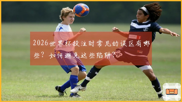 2026世界杯投注时常见的误区有哪些？如何避免这些陷阱？
