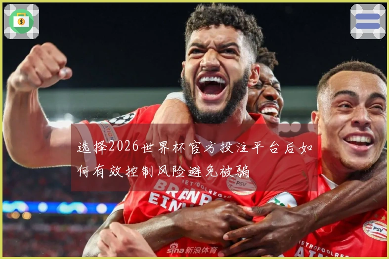 选择2026世界杯官方投注平台后如何有效控制风险避免被骗