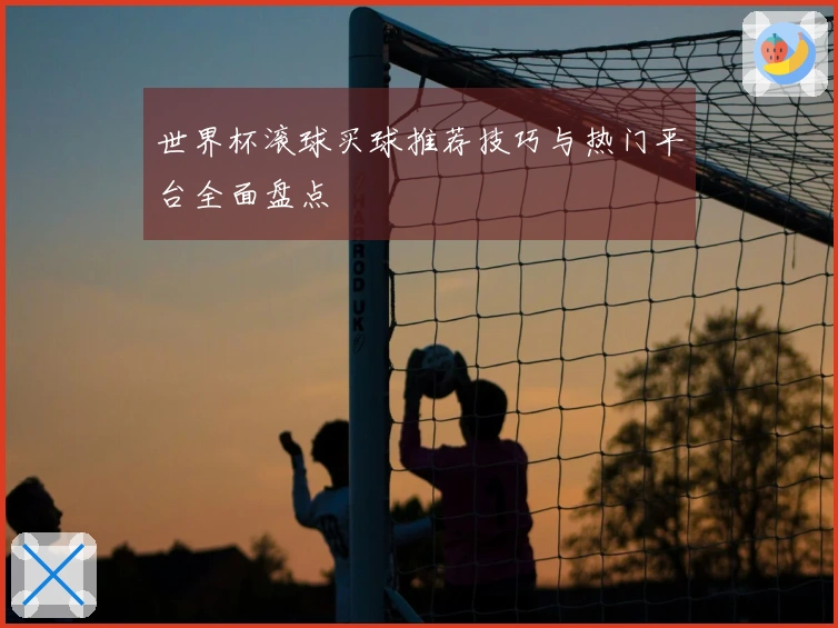 世界杯滚球买球推荐技巧与热门平台全面盘点