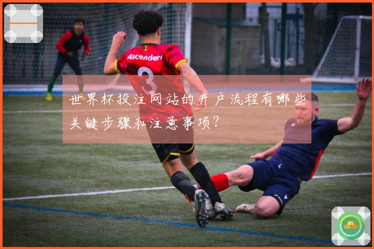世界杯投注网站的开户流程有哪些关键步骤和注意事项？