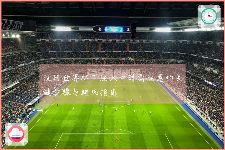注册世界杯下注入口时需注意的关键步骤与避坑指南