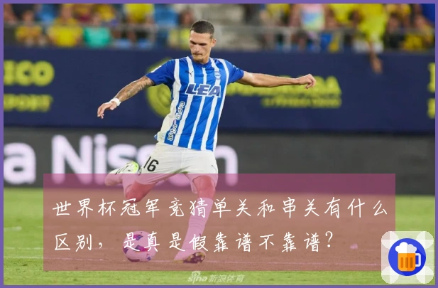 世界杯冠军竞猜单关和串关有什么区别，是真是假靠谱不靠谱？