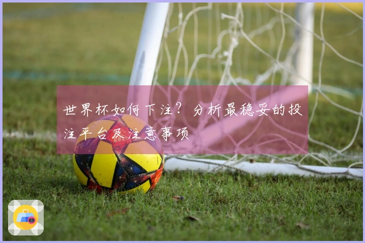 世界杯如何下注？分析最稳妥的投注平台及注意事项