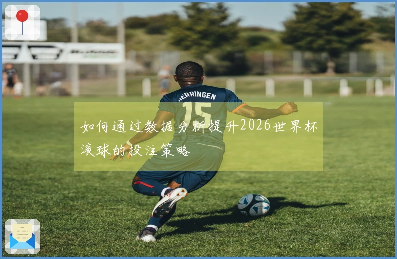 如何通过数据分析提升2026世界杯滚球的投注策略