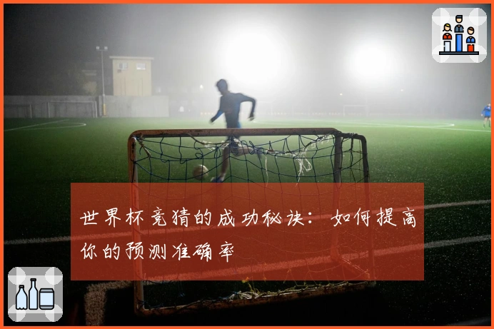 世界杯竞猜的成功秘诀：如何提高你的预测准确率