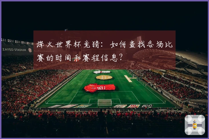 烽火世界杯竞猜：如何查找各场比赛的时间和赛程信息？