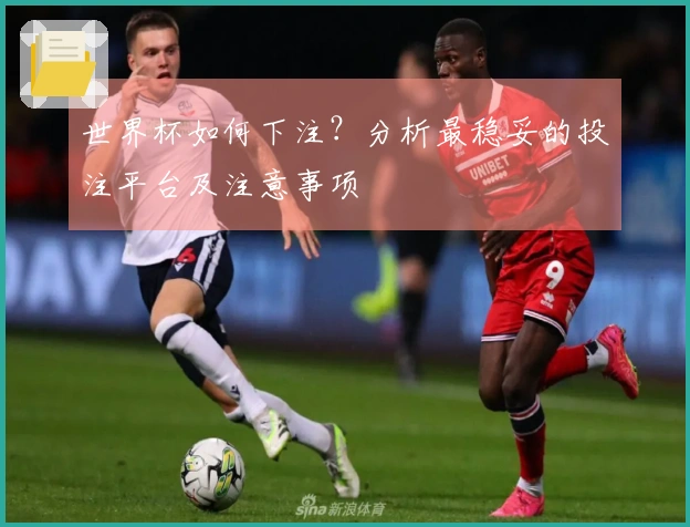 世界杯如何下注？分析最稳妥的投注平台及注意事项