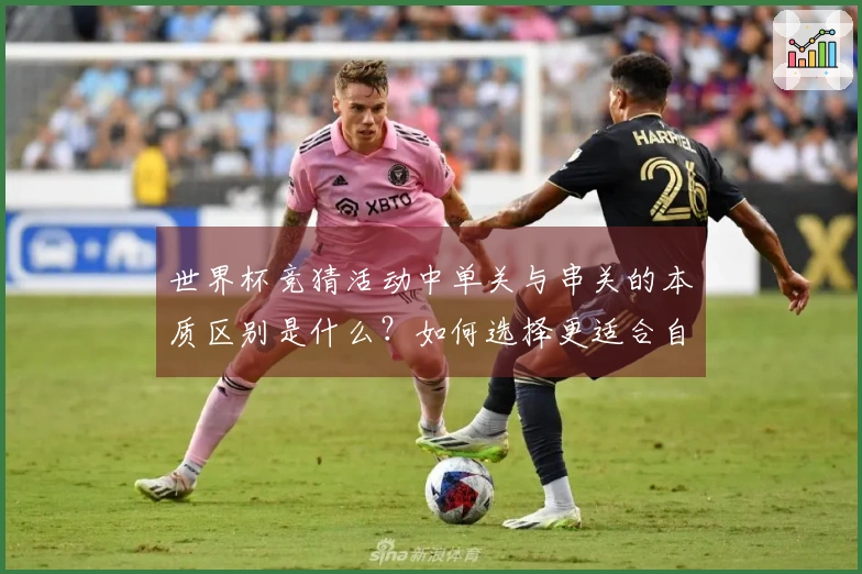 世界杯竞猜活动中单关与串关的本质区别是什么？如何选择更适合自己的投注方式？