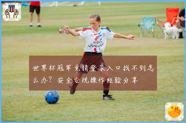 世界杯冠军竞猜登录入口找不到怎么办？安全合规操作经验分享