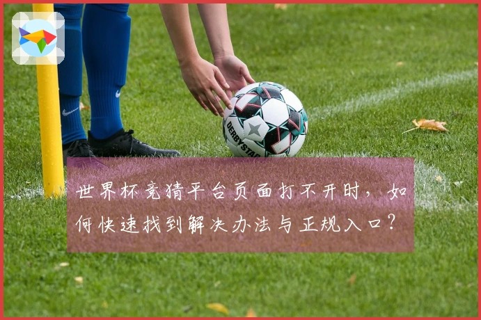 世界杯竞猜平台页面打不开时，如何快速找到解决办法与正规入口？