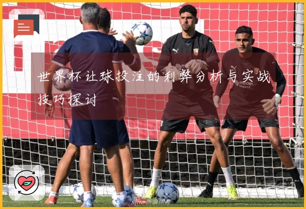 世界杯让球投注的利弊分析与实战技巧探讨