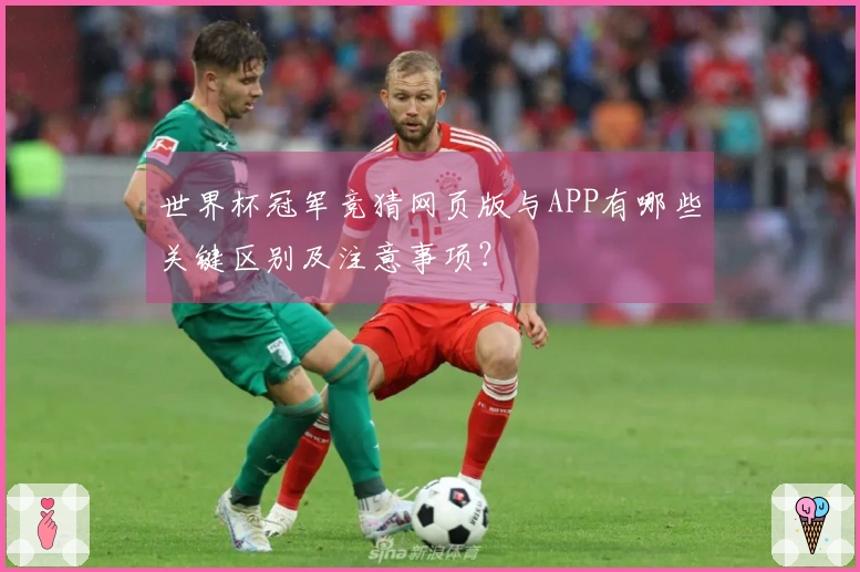 世界杯冠军竞猜网页版与APP有哪些关键区别及注意事项？