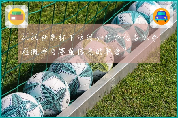 2026世界杯下注时如何评估各队夺冠概率与赛前信息的取舍？