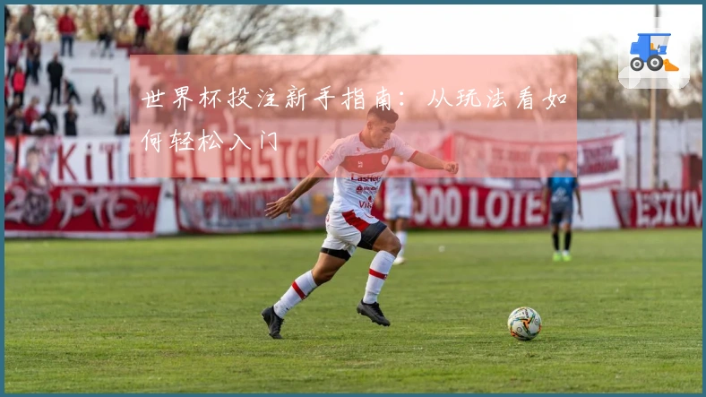 世界杯投注新手指南：从玩法看如何轻松入门