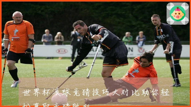 世界杯滚球竞猜技巧大对比助你轻松赢取竞猜胜利