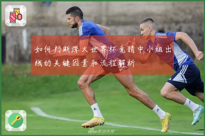 如何判断烽火世界杯竞猜中小组出线的关键因素和流程解析