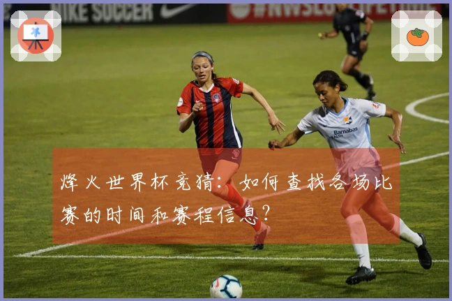 烽火世界杯竞猜：如何查找各场比赛的时间和赛程信息？