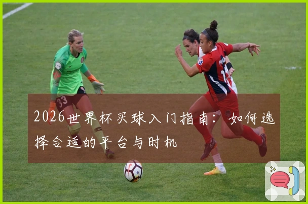 2026世界杯买球入门指南：如何选择合适的平台与时机