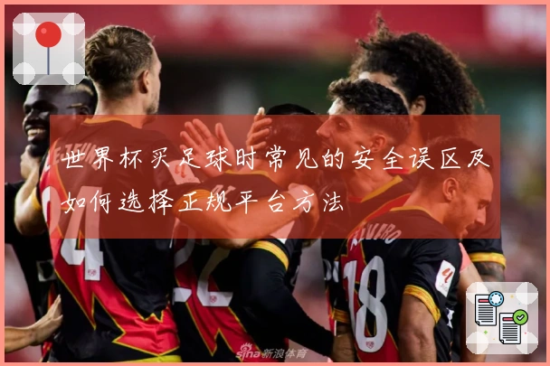 世界杯买足球时常见的安全误区及如何选择正规平台方法