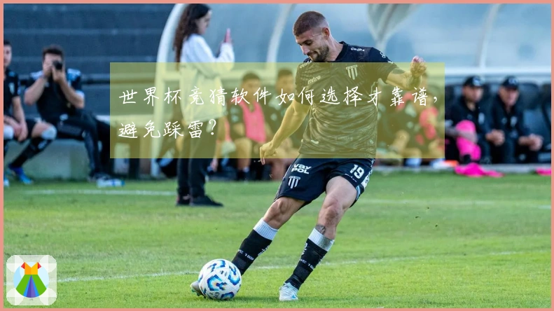 世界杯竞猜软件如何选择才靠谱，避免踩雷？