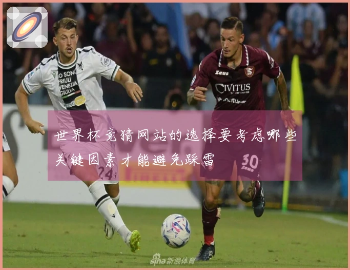 世界杯竞猜网站的选择要考虑哪些关键因素才能避免踩雷