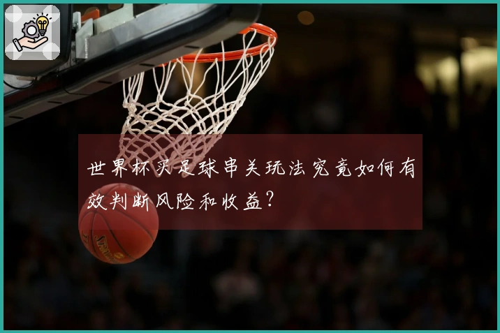 世界杯买足球串关玩法究竟如何有效判断风险和收益？