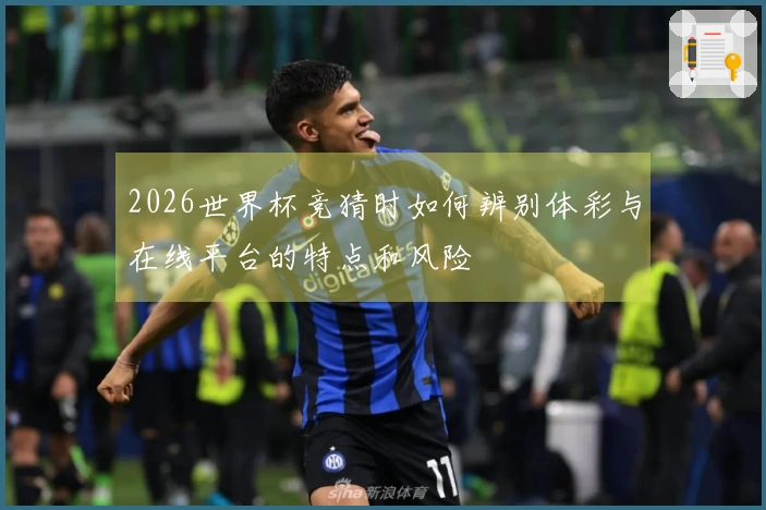 2026世界杯竞猜时如何辨别体彩与在线平台的特点和风险