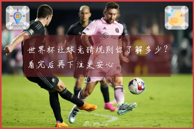 世界杯让球竞猜规则你了解多少？看完后再下注更安心