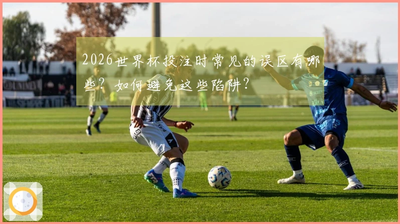 2026世界杯投注时常见的误区有哪些？如何避免这些陷阱？