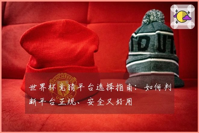 世界杯竞猜平台选择指南：如何判断平台正规、安全又好用