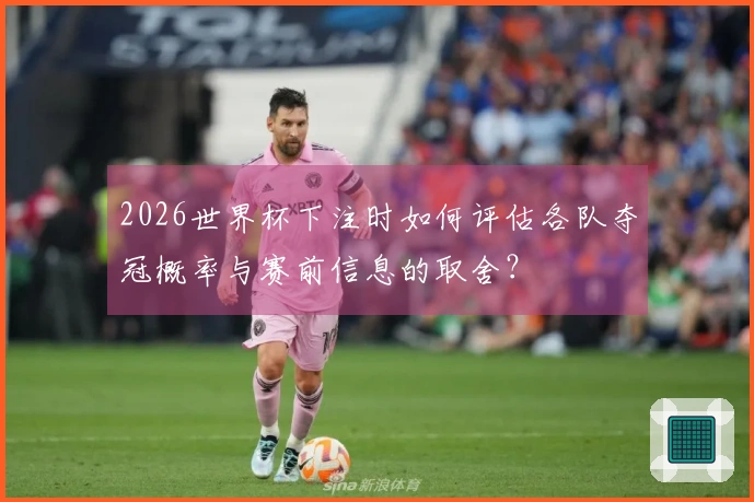 2026世界杯下注时如何评估各队夺冠概率与赛前信息的取舍？