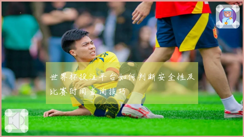世界杯投注平台如何判断安全性及比赛时间查询技巧