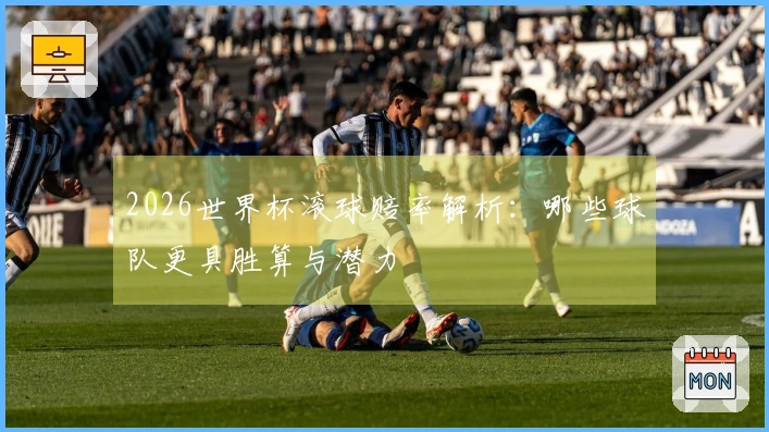 2026世界杯滚球赔率解析：哪些球队更具胜算与潜力